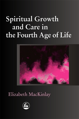 Spiritual Growth and Care in the Fourth Age of Life - Mackinlay, Elizabeth