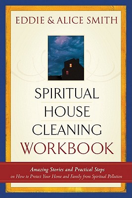 Spiritual House Cleaning Workbook: Amazing Stories and Practical Steps on How to Protect Your Home and Family from Spiritual Pollution - Smith, Eddie, and Smith, Alice