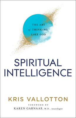 Spiritual Intelligence - The Art of Thinking Like God - Vallotton, Kris, and Garnaas, Karen