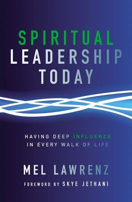 Spiritual Leadership Today: Having Deep Influence in Every Walk of Life - Lawrenz, Mel, and Jethani, Skye (Foreword by)