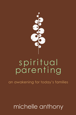 Spiritual Parenting: An Awakening for Today's Families - Anthony, Michelle, Dr., M.A., PH.D.
