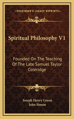 Spiritual Philosophy V1: Founded on the Teaching of the Late Samuel Taylor Coleridge - Green, Joseph Henry, and Simon, John, Sir (Editor)