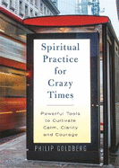 Spiritual Practice for Crazy Times: Powerful Tools to Cultivate Calm, Clarity and Courage