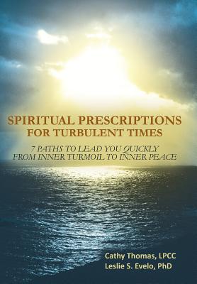Spiritual Prescriptions for Turbulent Times: 7 Paths to Lead You Quickly from Inner Turmoil to Inner Peace - Evelo, Leslie S, PhD, and Thomas Lpcc, Cathy