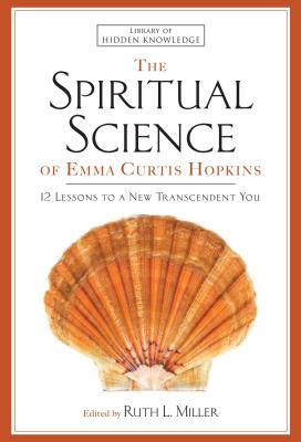 Spiritual Science of Emma Curtis Hopkins: 12 Lessons to a New Transcendent You - Hopkins, Emma C, and Miller, Ruth L (Editor)