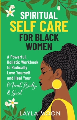 Spiritual Self Care for Black Women: A Powerful, Holistic Workbook to Radically Love Yourself and Heal Your Mind, Body, & Soul - Moon, Layla