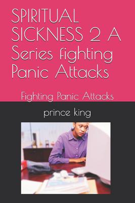 SPIRITUAL SICKNESS 2 A Series fighting Panic Attacks: Fighting Panic Attacks - King Th D, Prince Albert, and King, Prince Albert, Dr.