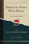 Spiritual Songs with Music: For the Sunday-School (Classic Reprint)