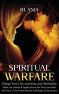 Spiritual Warfare Change Your Life: Exploring your Spirituality, Master your Emotions & Empath, Discover how Wise is your Heart! The Power of the Present Moment with Higher Consciousness.