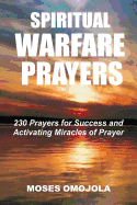 Spiritual Warfare Prayers: 230 Prayers for Success and Activating Miracles of Prayer