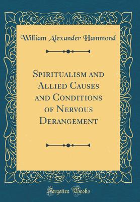 Spiritualism and Allied Causes and Conditions of Nervous Derangement (Classic Reprint) - Hammond, William Alexander