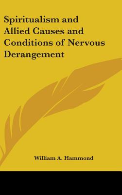 Spiritualism and Allied Causes and Conditions of Nervous Derangement - Hammond, William A