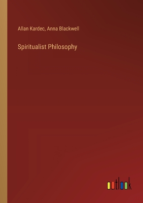 Spiritualist Philosophy - Kardec, Allan, and Blackwell, Anna