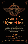 Spiritualit? Kemetica: I segreti sepolti dell'evoluzione spirituale, i principi dimenticati di un'esistenza elevata e l'antica saggezza dell'unit? divina