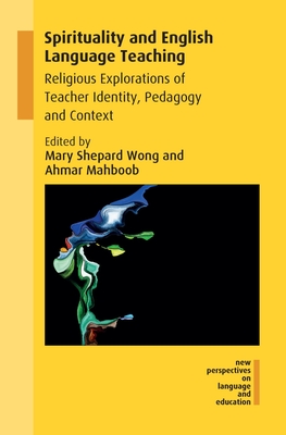 Spirituality and English Language Teaching: Religious Explorations of Teacher Identity, Pedagogy and Context - Wong, Mary Shepard (Editor), and Mahboob, Ahmar (Editor)