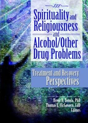 Spirituality and Religiousness and Alcohol/Other Drug Problems: Treatment and Recovery Perspectives - Benda, Brent B. (Editor), and McGovern, Thomas E. (Editor)
