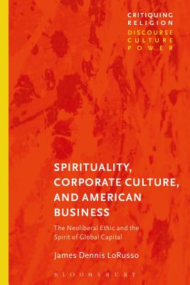 Spirituality, Corporate Culture, and American Business: The Neoliberal Ethic and the Spirit of Global Capital - Lorusso, James Dennis, and Martin, Craig (Editor)