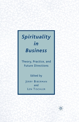 Spirituality in Business: Theory, Practice, and Future Directions - Biberman, J, and Tischler, L