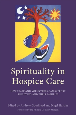 Spirituality in Hospice Care: How Staff and Volunteers Can Support the Dying and Their Families - Goodhead, Andrew (Editor), and Hartley, Nigel (Editor), and Taylor, Ros (Contributions by)