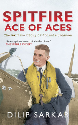 Spitfire Ace of Aces: The Wartime Story of Johnnie Johnson - Sarkar, Dilip