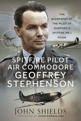 Spitfire Pilot Air Commodore Geoffrey Stephenson: The Biography of the Pilot of Duxford's Spitfire Mk.I N3200 - Shields, John