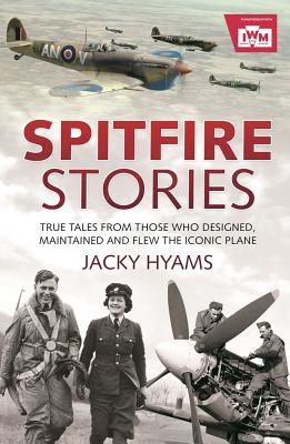Spitfire Stories: True Tales from Those Who Designed, Maintained and Flew the Iconic Plane - Hyams, Jacky