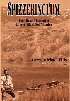 Spizzerinctum: The Life and Legend of Robert Black Bob Renfro - Ellis, Larry Michael