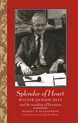 Splendor of Heart: Walter Jackson Bate and the Teaching of Literature - Richardson, Robert D, and Russo, John Paul, Professor