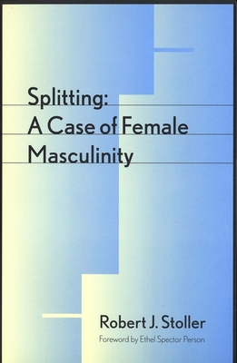 Splitting: A Case of Female Masculinity - Stoller, Robert S, and Person, Ethel S (Foreword by)