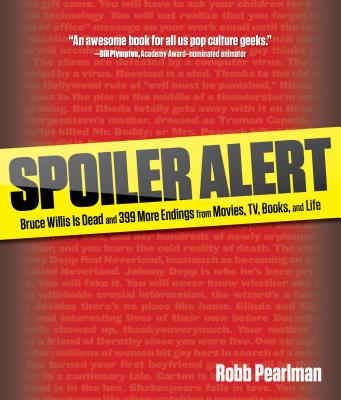 Spoiler Alert: Bruce Willis Is Dead and 399 More Endings from Movies, Tv, Books, and Life - Pearlman, Robb