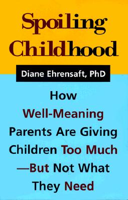 Spoiling Childhood: How Well-Meaning Parents Are Giving Children Too Much - But Not What They Need - Ehrensaft, Diane, PhD