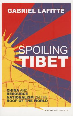 Spoiling Tibet: China and Resource Nationalism on the Roof of the World - Lafitte, Gabriel