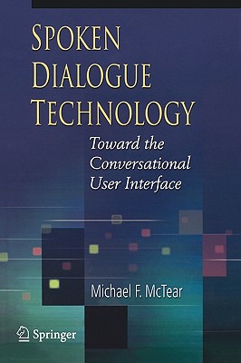 Spoken Dialogue Technology: Toward the Conversational User Interface - McTear, Michael F, and Raman, T V (Foreword by)