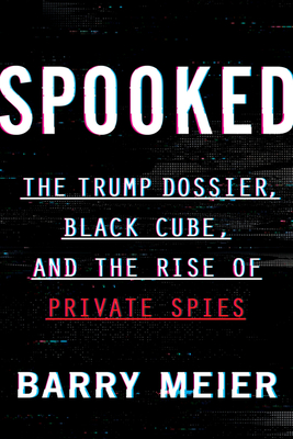 Spooked: The Trump Dossier, Black Cube, and the Rise of Private Spies - Meier, Barry