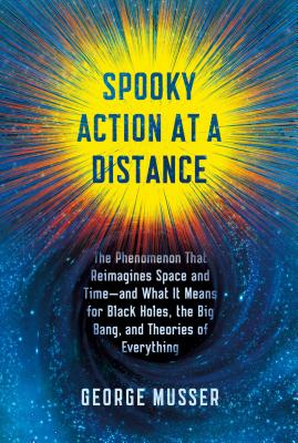 Spooky Action at a Distance: The Phenomenon That Reimagines Space and Time--And What It Means for Black Holes, the Big Bang, and Theories of Everything - Musser, George