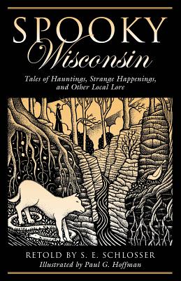 Spooky Wisconsin: Tales of Hauntings, Strange Happenings, and Other Local Lore, First Edition - Schlosser, S E