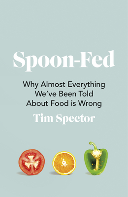 Spoon-Fed: Why almost everything we've been told about food is wrong - Spector, Tim