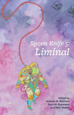 Spoon Knife 5: Liminal - Reichart, Andrew M (Editor), and Raymaker, Dora M (Editor), and Walker, Nick (Editor)