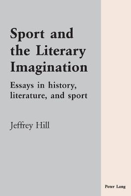Sport and the Literary Imagination: Essays in history, literature, and sport - Hill, Jeffrey