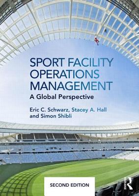 Sport Facility Operations Management: A Global Perspective - Schwarz, Eric C, and Hall, Stacey A, and Shibli, Simon