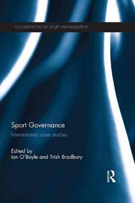 Sport Governance: International Case Studies - O'Boyle, Ian (Editor), and Bradbury, Trish (Editor)