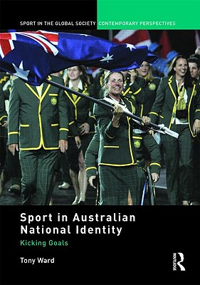 Sport in Australian National Identity: Kicking Goals - Ward, Tony, Dr.