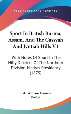 Sport In British Burma, Assam, And The Cassyah And Jyntiah Hills V1: With Notes Of Sport In The Hilly Districts Of The Northern Division, Madras Presidency (1879) - Pollok, Fitz William Thomas