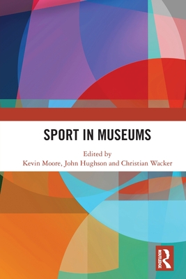 Sport in Museums - Moore, Kevin (Editor), and Hughson, John (Editor), and Wacker, Christian (Editor)