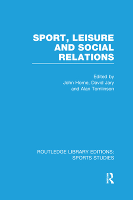 Sport, Leisure and Social Relations (RLE Sports Studies) - Horne, John (Editor), and Jary, David (Editor), and Tomlinson, Alan (Editor)