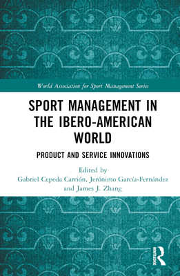 Sport Management in the Ibero-American World: Product and Service Innovations - Cepeda Carrin, Gabriel (Editor), and Garca-Fernndez, Jernimo (Editor), and Zhang, James J (Editor)