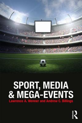 Sport, Media and Mega-Events - Wenner, Lawrence A. (Editor), and Billings, Andrew C. (Editor)