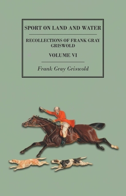 Sport on Land and Water - Recollections of Frank Gray Griswold - Volume VI - Griswold, Frank Gray