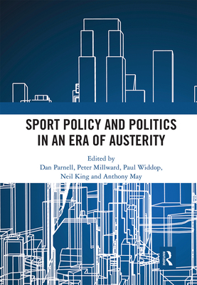 Sport Policy and Politics in an Era of Austerity - Parnell, Dan (Editor), and Millward, Peter (Editor), and Widdop, Paul A. (Editor)