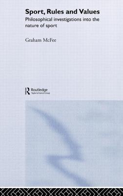 Sport, Rules and Values: Philosophical Investigations into the Nature of Sport - McFee, Graham